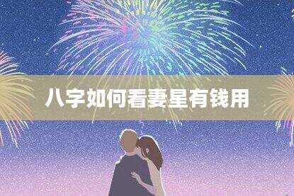 八字如何看妻星有钱用