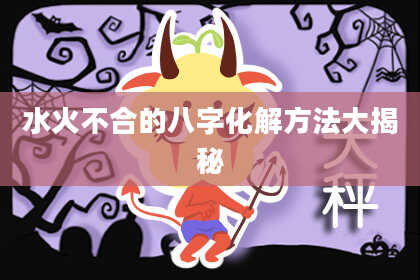 水火不合的八字化解方法大揭秘