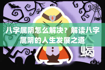 八字属阴怎么解决？解读八字属阴的人生发展之道