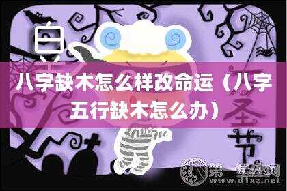 八字缺木怎么样改命运（八字五行缺木怎么办）