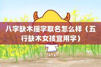 八字缺木瑶字取名怎么样（五行缺木女孩宜用字）