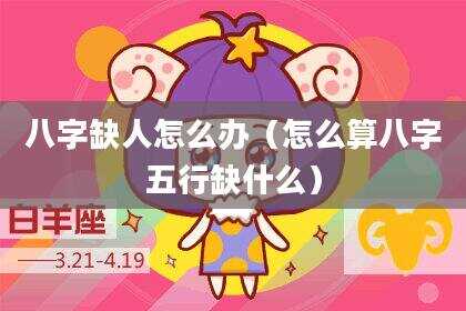 八字缺人怎么办（怎么算八字五行缺什么）