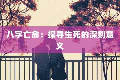 八字亡命：探寻生死的深刻意义