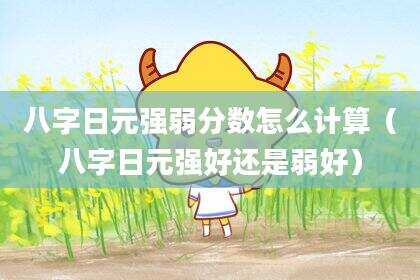 八字日元强弱分数怎么计算（八字日元强好还是弱好）