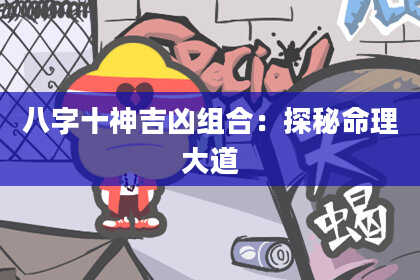 八字十神吉凶组合：探秘命理大道