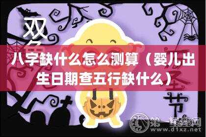 八字缺什么怎么测算（婴儿出生日期查五行缺什么）