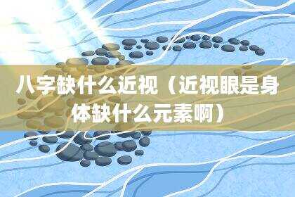 八字缺什么近视（近视眼是身体缺什么元素啊）