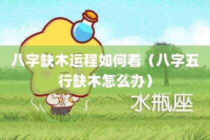 八字缺木运程如何看（八字五行缺木怎么办）