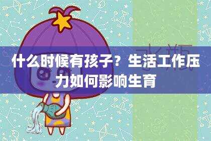 什么时候有孩子？生活工作压力如何影响生育