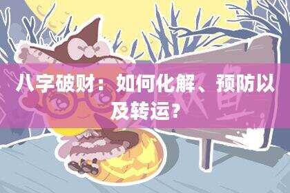 八字破财：如何化解、预防以及转运？