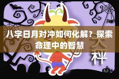 八字日月对冲如何化解？探索命理中的智慧