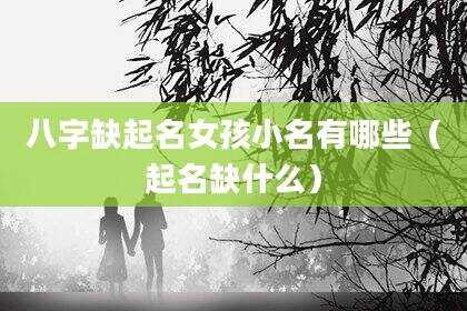 八字缺起名女孩小名有哪些（起名缺什么）