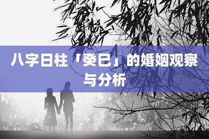 八字日柱「癸巳」的婚姻观察与分析