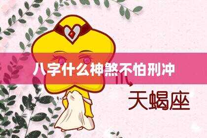 八字什么神煞不怕刑冲