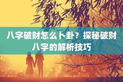八字破财怎么卜卦？探秘破财八字的解析技巧