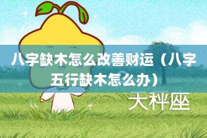 八字缺木怎么改善财运（八字五行缺木怎么办）