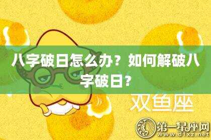 八字破日怎么办？如何解破八字破日？