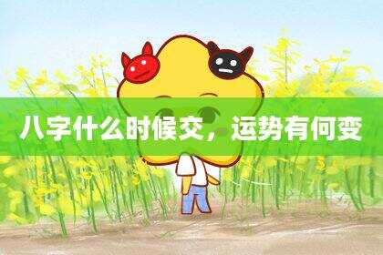 八字什么时候交，运势有何变