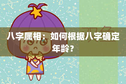 八字属相：如何根据八字确定年龄？