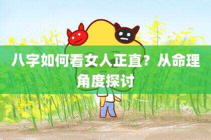 八字如何看女人正直？从命理角度探讨