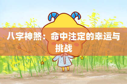 八字神煞：命中注定的幸运与挑战
