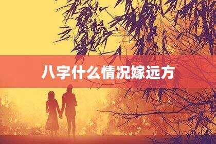 八字什么情况嫁远方