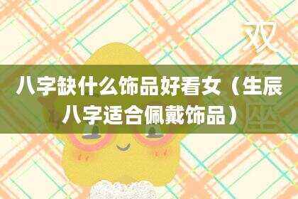 八字缺什么饰品好看女（生辰八字适合佩戴饰品）