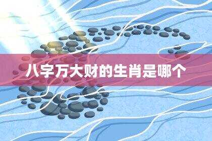 八字万大财的生肖是哪个