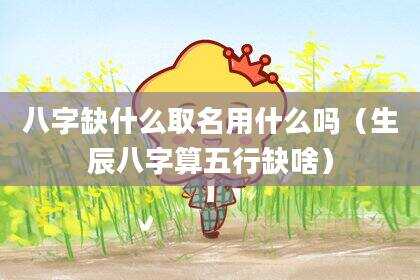 八字缺什么取名用什么吗（生辰八字算五行缺啥）