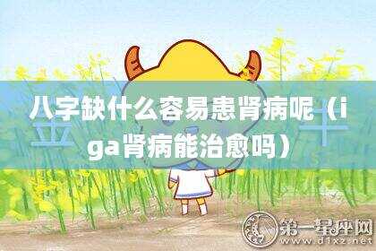 八字缺什么容易患肾病呢（iga肾病能治愈吗）