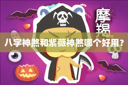八字神煞和紫薇神煞哪个好用？
