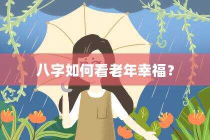 八字如何看老年幸福？
