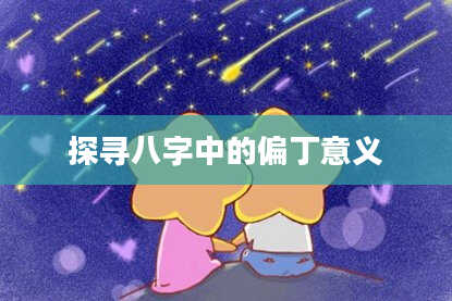 探寻八字中的偏丁意义