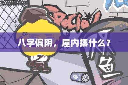 八字偏阴，屋内摆什么？