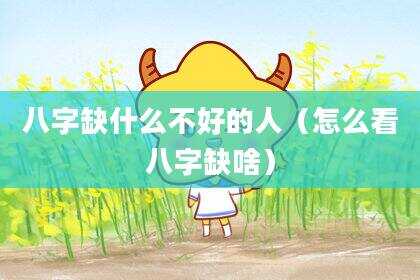 八字缺什么不好的人（怎么看八字缺啥）