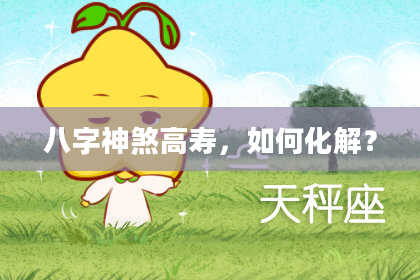八字神煞高寿，如何化解？