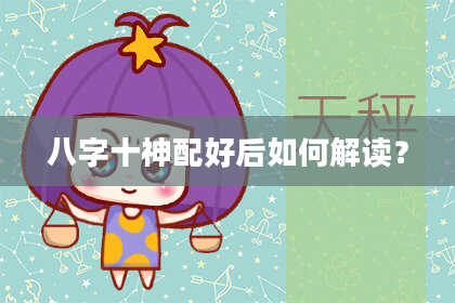 八字十神配好后如何解读？