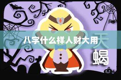 八字什么样人财大用