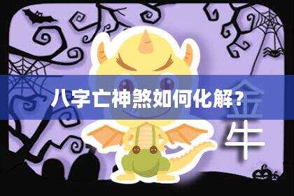 八字亡神煞如何化解？