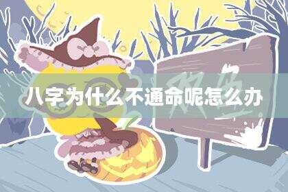 八字为什么不通命呢怎么办