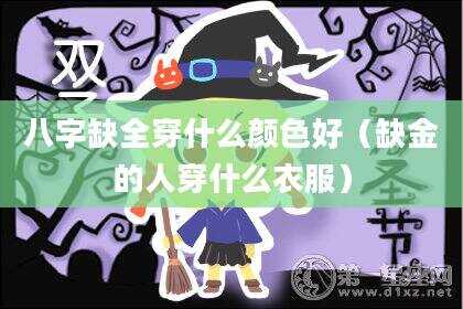 八字缺全穿什么颜色好（缺金的人穿什么衣服）