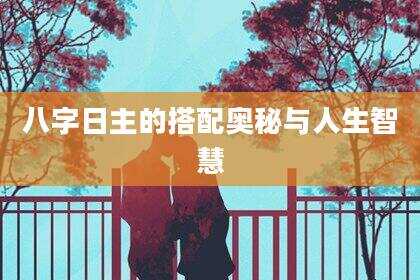 八字日主的搭配奥秘与人生智慧