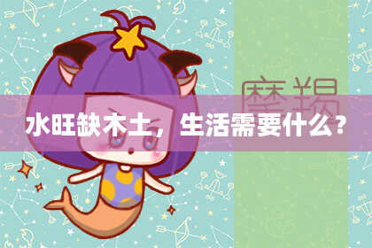 水旺缺木土，生活需要什么？