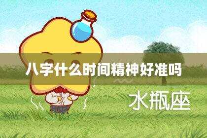八字什么时间精神好准吗