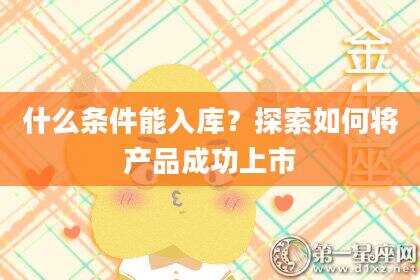 什么条件能入库？探索如何将产品成功上市