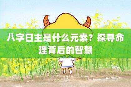 八字日主是什么元素？探寻命理背后的智慧