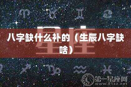八字缺什么补的（生辰八字缺啥）