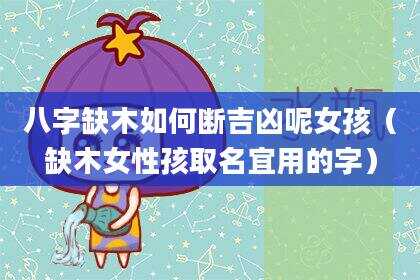 八字缺木如何断吉凶呢女孩（缺木女性孩取名宜用的字）