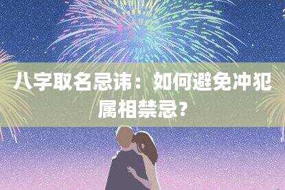八字取名忌讳：如何避免冲犯属相禁忌？