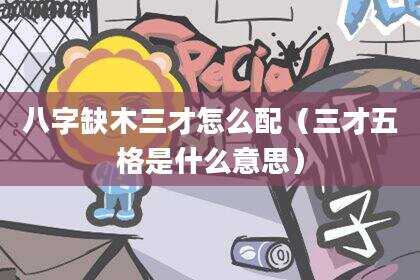 八字缺木三才怎么配（三才五格是什么意思）